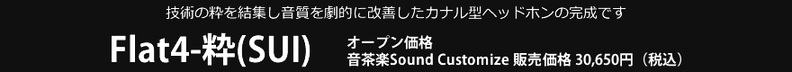 Flat4-粋(SUI) オープン価格 音茶楽Sound Customize 販売価格29,800円（税込）
