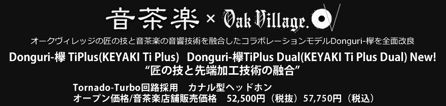 Donguri-欅 Ti Plus（KEYAKI Ti Plus）Donguri-欅Ti Plus Dual（KEYAKI Ti Plus Dual）