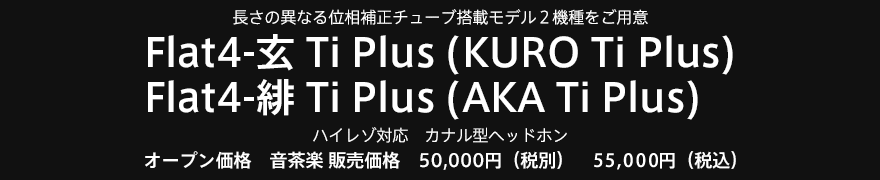 ハイレゾ対応 カナル型ヘッドホン Flat4-玄 Ti Plus(KURO Ti Plus）Flat4-緋 Ti Plus(AKA Ti Plus)